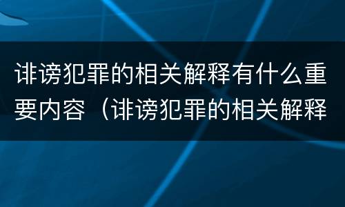 诽谤犯罪的相关解释有什么重要内容（诽谤犯罪的相关解释有什么重要内容吗）
