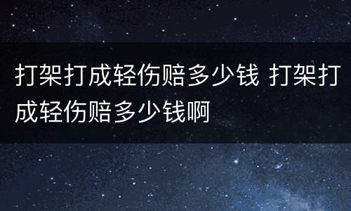 打架打成轻伤赔多少钱 打架打成轻伤赔多少钱啊