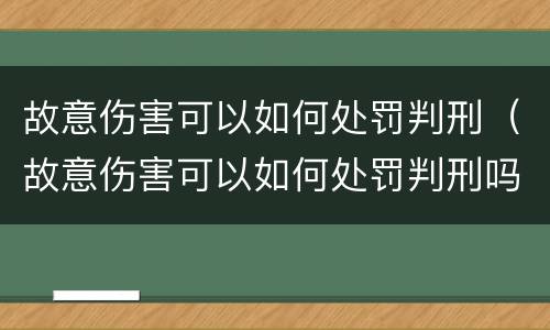 故意伤害可以如何处罚判刑（故意伤害可以如何处罚判刑吗）