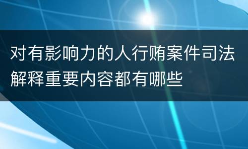 对有影响力的人行贿案件司法解释重要内容都有哪些
