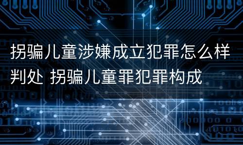 拐骗儿童涉嫌成立犯罪怎么样判处 拐骗儿童罪犯罪构成