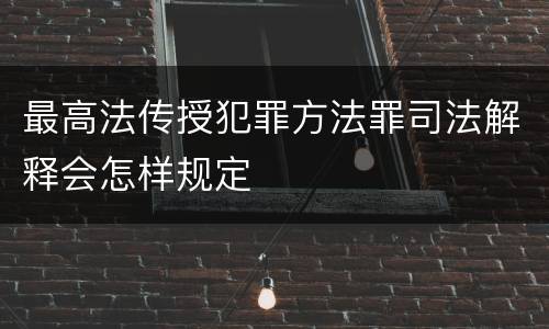 最高法传授犯罪方法罪司法解释会怎样规定