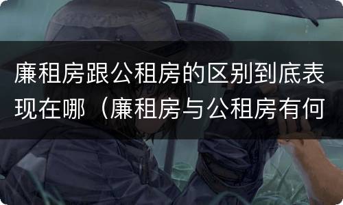 廉租房跟公租房的区别到底表现在哪（廉租房与公租房有何区别）
