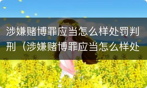 涉嫌赌博罪应当怎么样处罚判刑（涉嫌赌博罪应当怎么样处罚判刑多久）