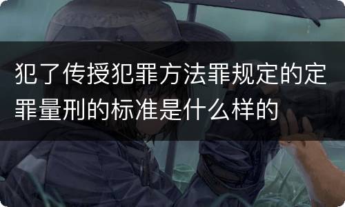 犯了传授犯罪方法罪规定的定罪量刑的标准是什么样的