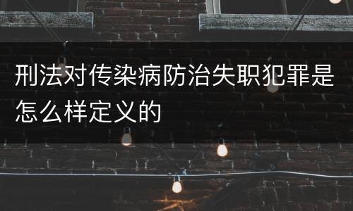 刑法对传染病防治失职犯罪是怎么样定义的