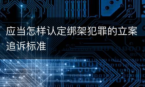 应当怎样认定绑架犯罪的立案追诉标准