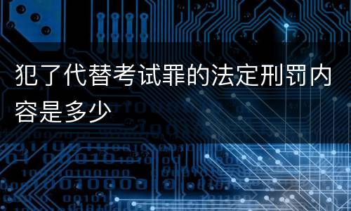 犯了代替考试罪的法定刑罚内容是多少