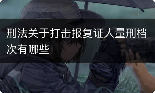 刑法关于打击报复证人量刑档次有哪些