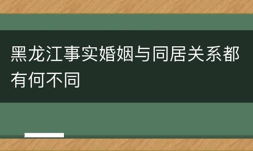 黑龙江事实婚姻与同居关系都有何不同
