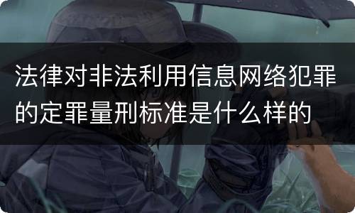 法律对非法利用信息网络犯罪的定罪量刑标准是什么样的