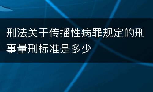 刑法关于传播性病罪规定的刑事量刑标准是多少
