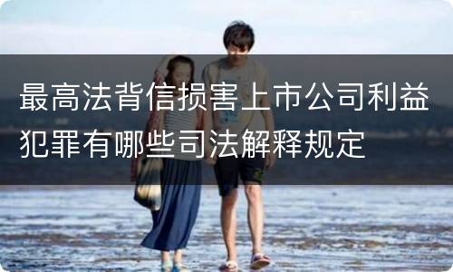 最高法背信损害上市公司利益犯罪有哪些司法解释规定