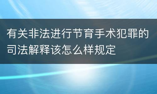 有关非法进行节育手术犯罪的司法解释该怎么样规定