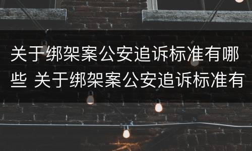 关于绑架案公安追诉标准有哪些 关于绑架案公安追诉标准有哪些问题