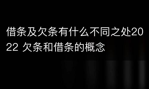 借条及欠条有什么不同之处2022 欠条和借条的概念