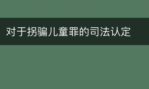 对于拐骗儿童罪的司法认定