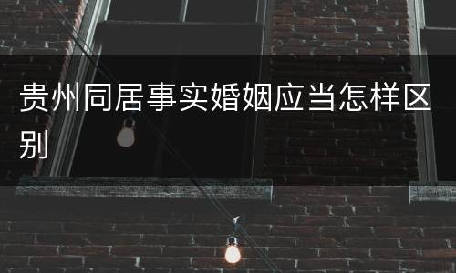 贵州同居事实婚姻应当怎样区别