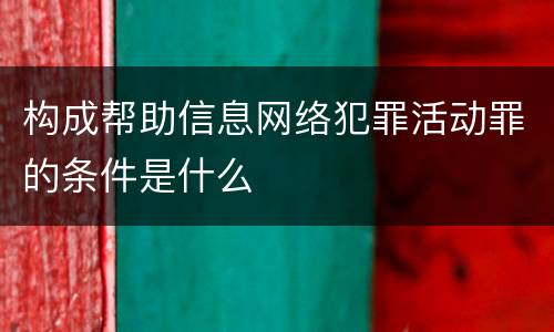 构成帮助信息网络犯罪活动罪的条件是什么
