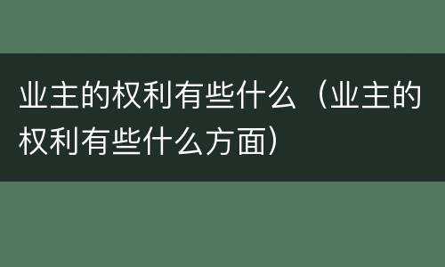 业主的权利有些什么（业主的权利有些什么方面）