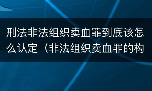 刑法非法组织卖血罪到底该怎么认定（非法组织卖血罪的构成要件）