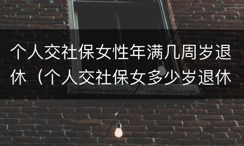 个人交社保女性年满几周岁退休（个人交社保女多少岁退休）