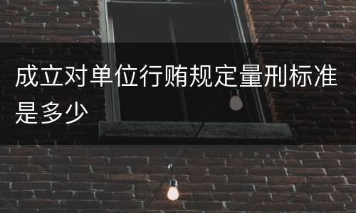 成立对单位行贿规定量刑标准是多少