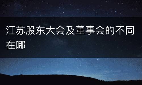 江苏股东大会及董事会的不同在哪