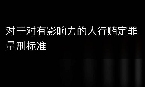 对于对有影响力的人行贿定罪量刑标准