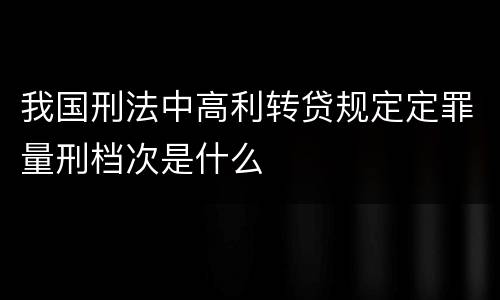 我国刑法中高利转贷规定定罪量刑档次是什么