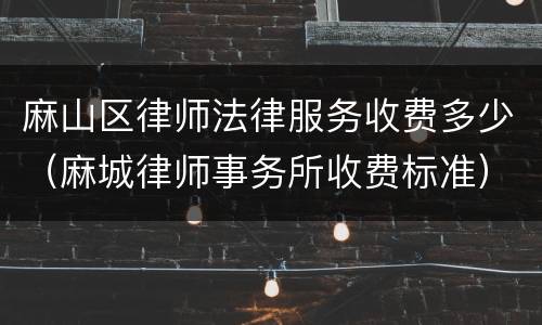 麻山区律师法律服务收费多少（麻城律师事务所收费标准）
