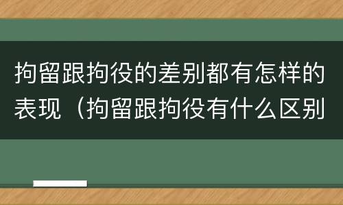 拘留跟拘役的差别都有怎样的表现（拘留跟拘役有什么区别）