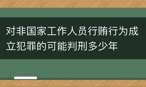 对非国家工作人员行贿行为成立犯罪的可能判刑多少年