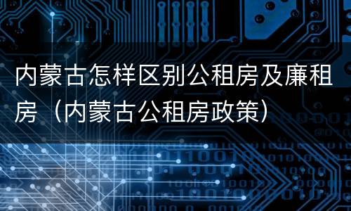 内蒙古怎样区别公租房及廉租房（内蒙古公租房政策）