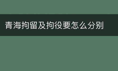 青海拘留及拘役要怎么分别