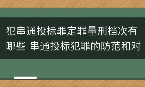 犯串通投标罪定罪量刑档次有哪些 串通投标犯罪的防范和对策