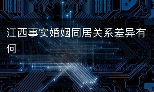 江西事实婚姻同居关系差异有何