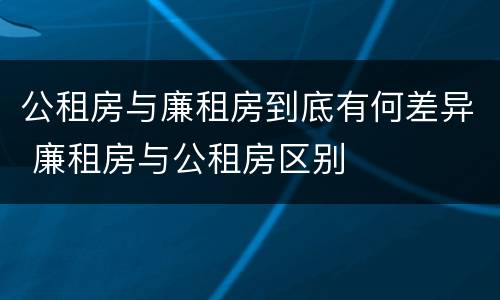公租房与廉租房到底有何差异 廉租房与公租房区别
