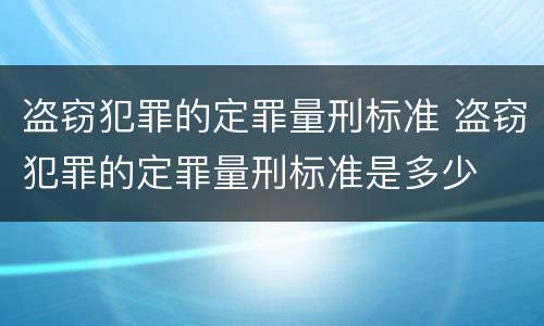 盗窃犯罪的定罪量刑标准 盗窃犯罪的定罪量刑标准是多少