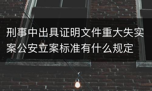 刑事中出具证明文件重大失实案公安立案标准有什么规定