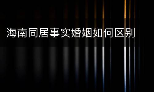 海南同居事实婚姻如何区别