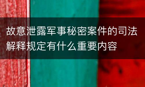 故意泄露军事秘密案件的司法解释规定有什么重要内容