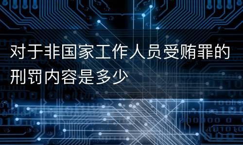 对于非国家工作人员受贿罪的刑罚内容是多少