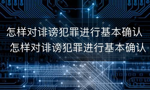 怎样对诽谤犯罪进行基本确认 怎样对诽谤犯罪进行基本确认处罚