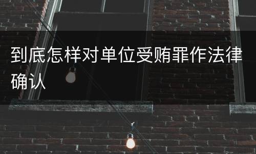 到底怎样对单位受贿罪作法律确认