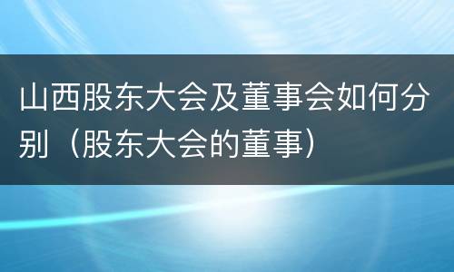 山西股东大会及董事会如何分别（股东大会的董事）