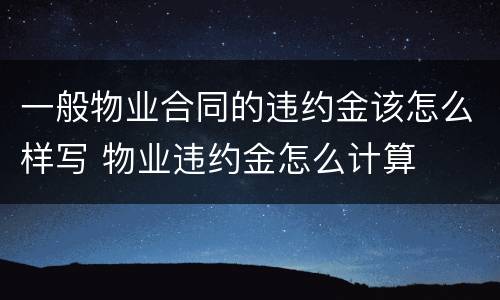 一般物业合同的违约金该怎么样写 物业违约金怎么计算