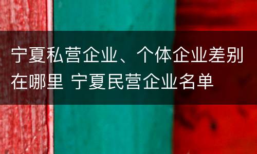 宁夏私营企业、个体企业差别在哪里 宁夏民营企业名单