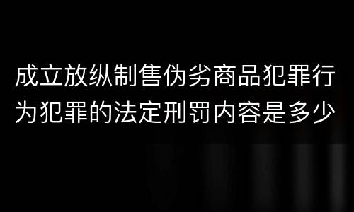 成立放纵制售伪劣商品犯罪行为犯罪的法定刑罚内容是多少