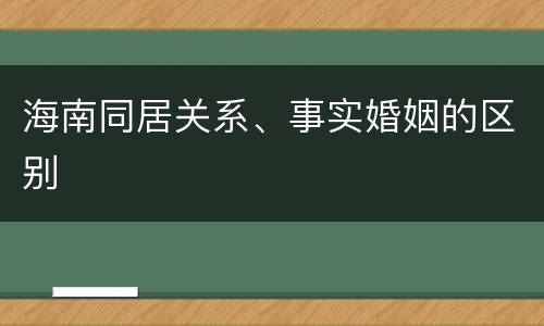海南同居关系、事实婚姻的区别